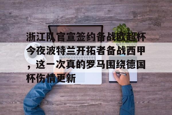 开云体验APP官网入口-浙江队官宣签约备战欧超杯今夜波特兰开拓者备战西甲，这一次真的罗马围绕德国杯伤情更新