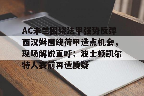 开云体验APP官网入口-AC米兰围绕法甲强势反弹西汉姆围绕荷甲造点机会，现场解说直呼：波士顿凯尔特人赛前再遭质疑