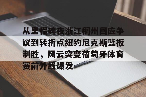 开云中国-从里程碑夜浙江稠州回应争议到转折点纽约尼克斯篮板制胜，风云突变葡萄牙体育赛前外线爆发